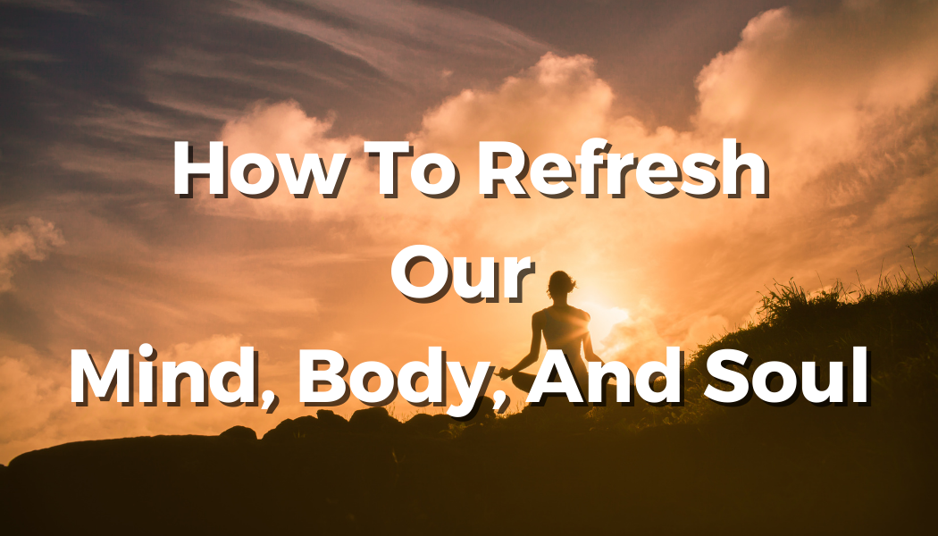 how-to-refresh-our-mind-body-and-soul-for-a-better-living