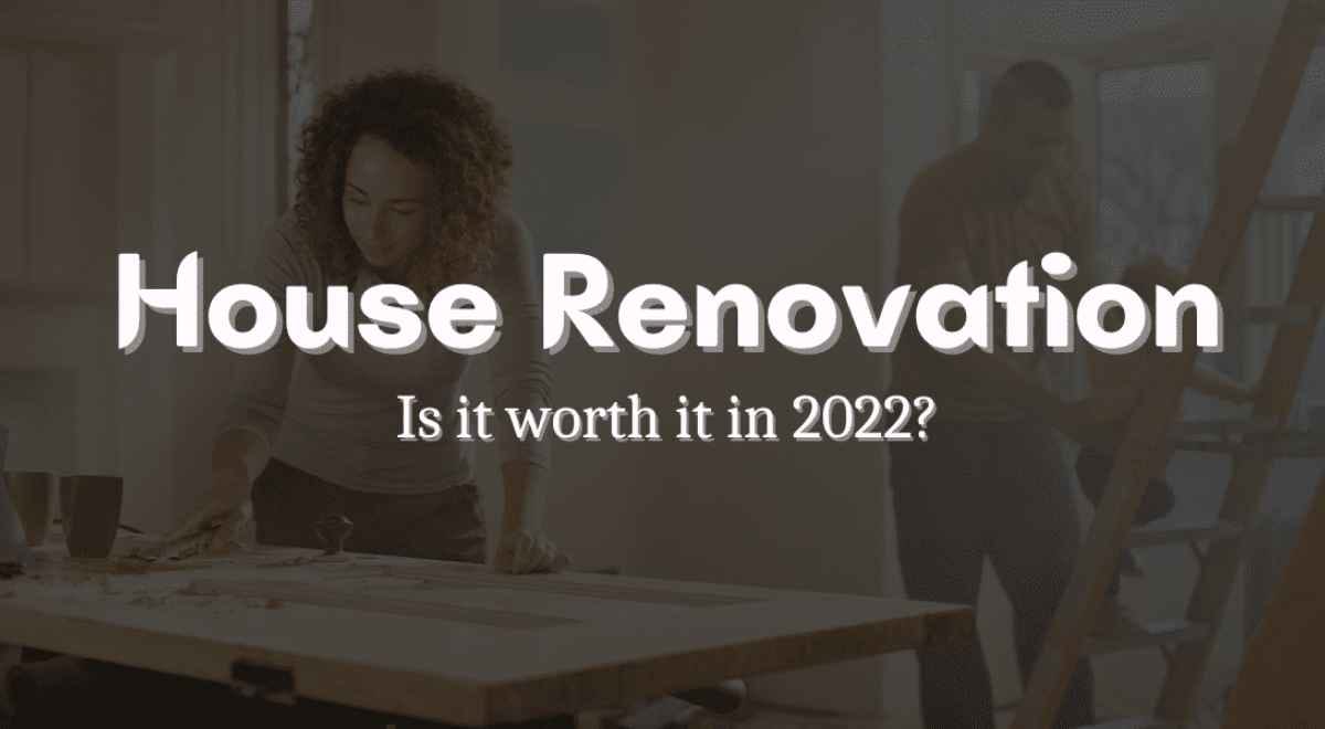 House Renovation Is It Worth It In 2022?