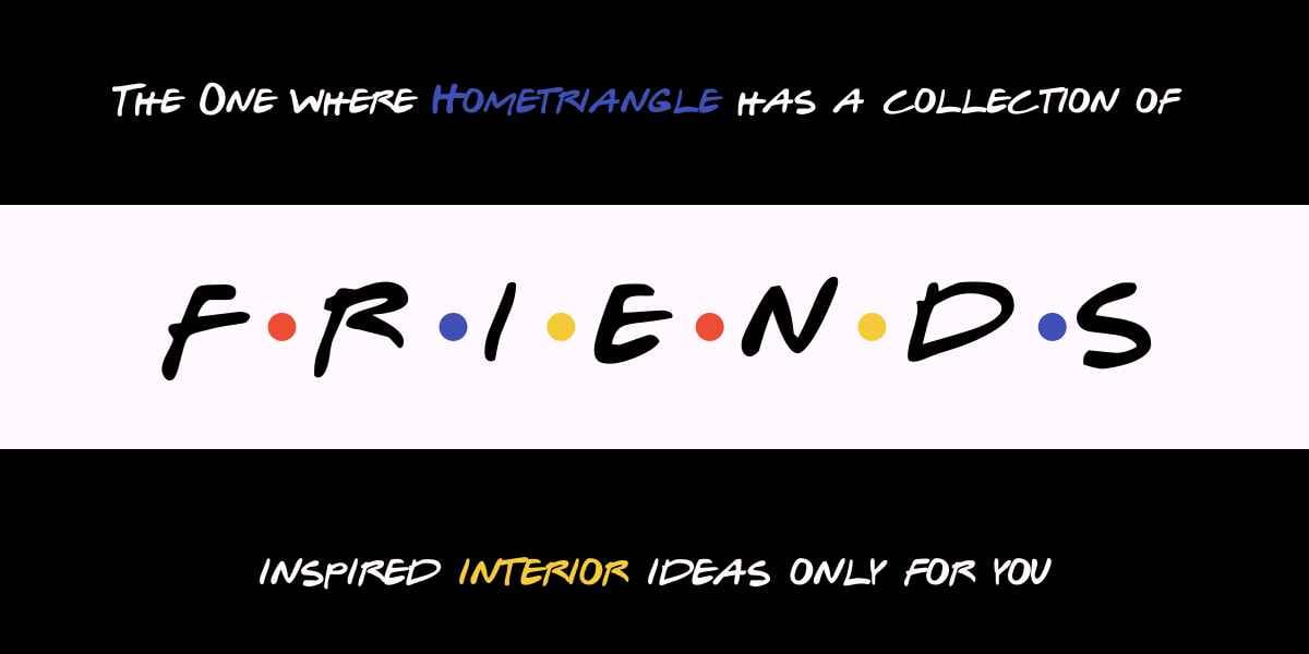 The one where HomeTriangle has a collection of FRIENDS interiors ideas