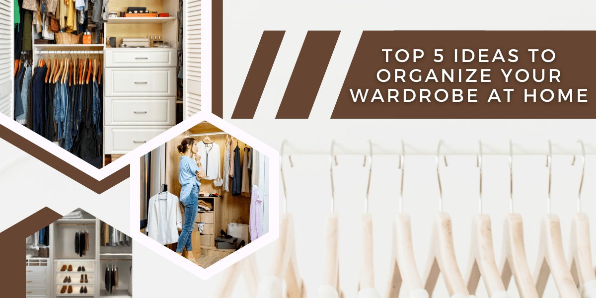 Top 5 Ideas To Organize Your Wardrobe At Home