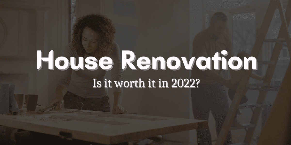 House Renovation: Is It Worth It In 2022?