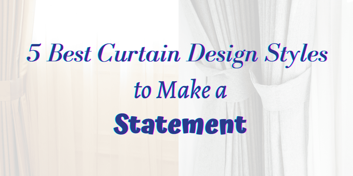5 Best Curtain Design Styles to Make a Statement