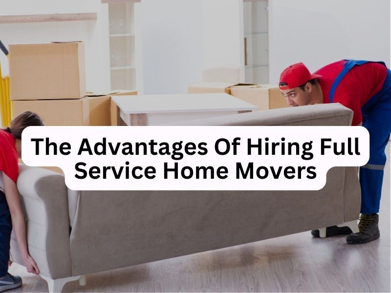 The Advantages Of Hiring Full-Service Home Movers