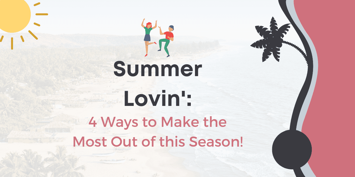 Summer Lovin': 4 Ways to Make the Most Out of this Season!
