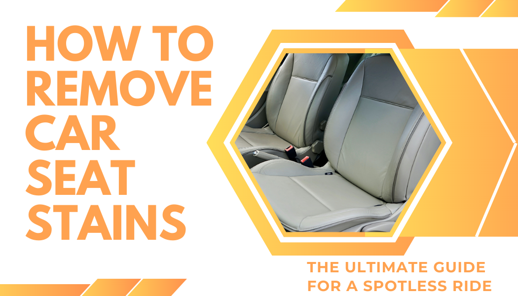 How to Remove Car Seat Stains The Ultimate Guide for a Spotless Ride