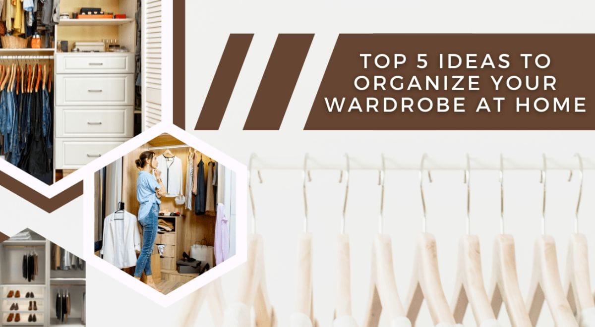 Top 5 Ideas To Organize Your Wardrobe At Home