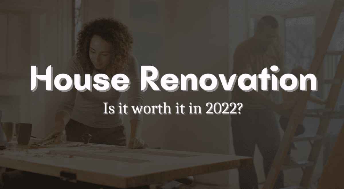 House Renovation: Is It Worth It In 2022?