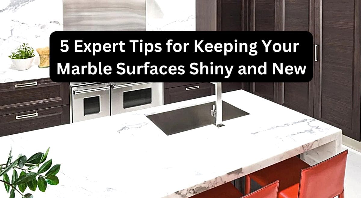 5 Expert Tips for Keeping Your Marble Surfaces Shiny and New