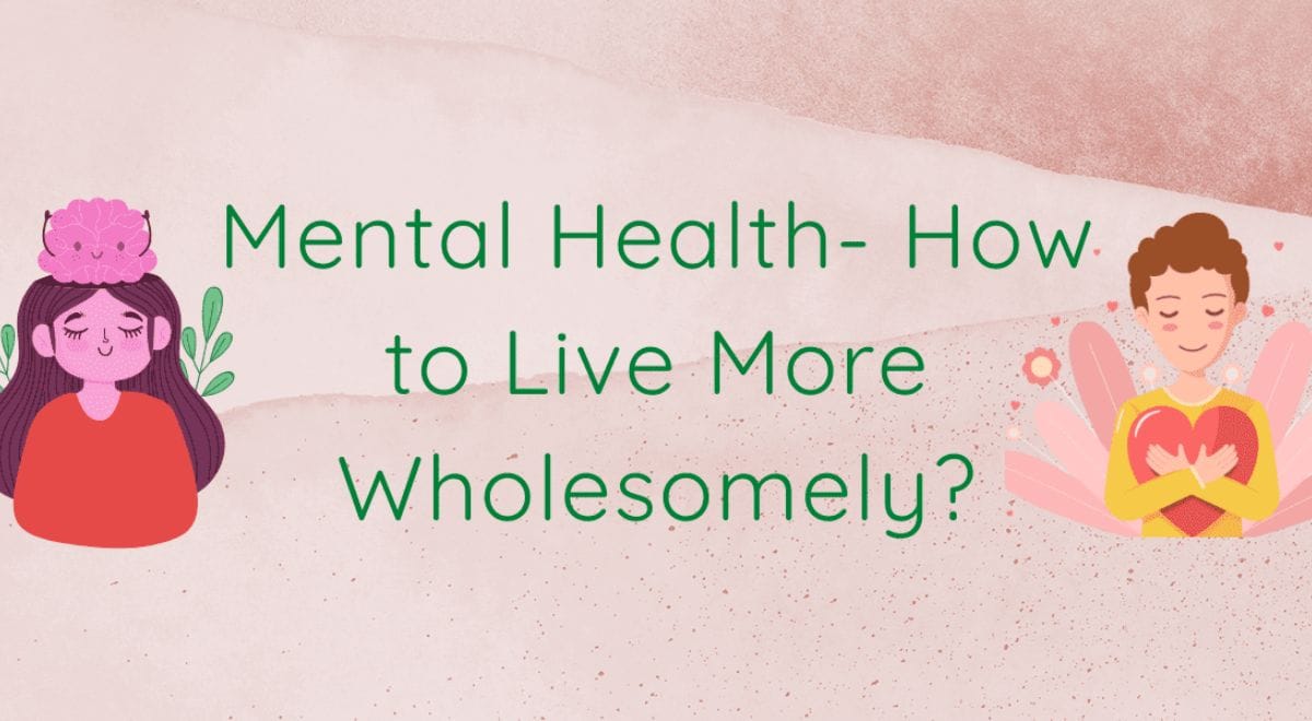 Mental Health- How To Live More Wholesomely?