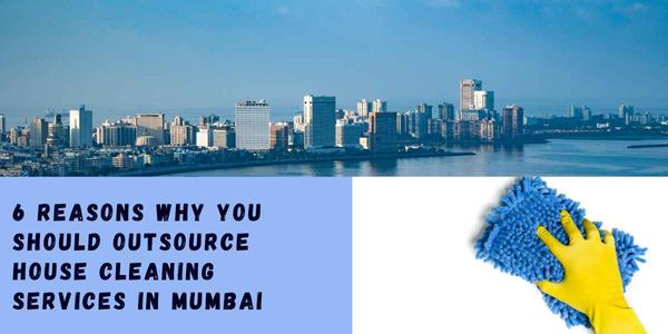 6 Reasons Why You Should Outsource House Cleaning Services In Mumbai