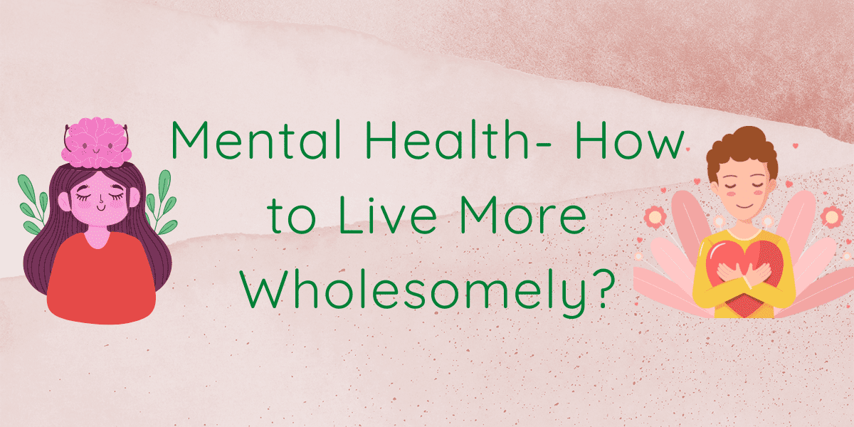 Mental Health- How To Live More Wholesomely?