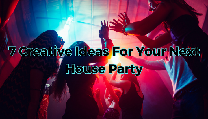 7 Creative Ideas For Your Next House Party