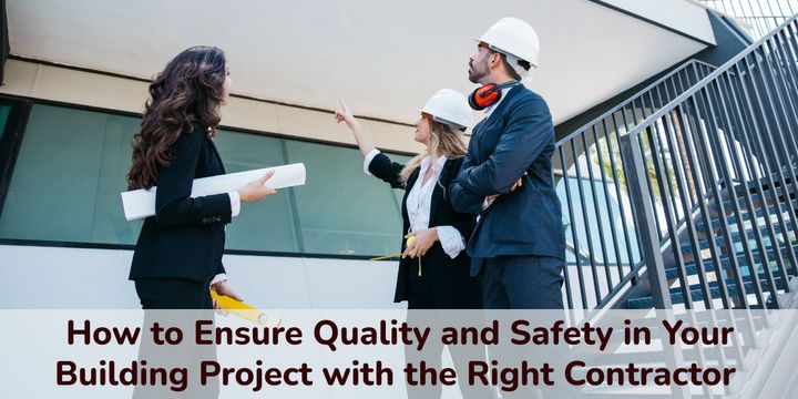 How to Ensure Quality and Safety in Your Building Project with the Right Contractor