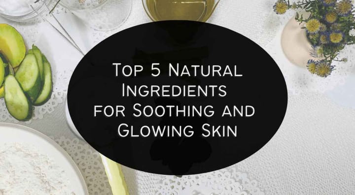 5 natural ingredients for soothing and glowing skin