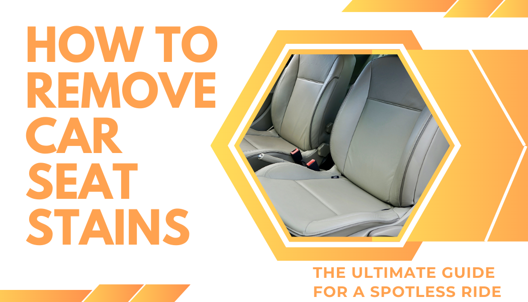 How to Remove Car Seat Stains: The Ultimate Guide for a Spotless Ride